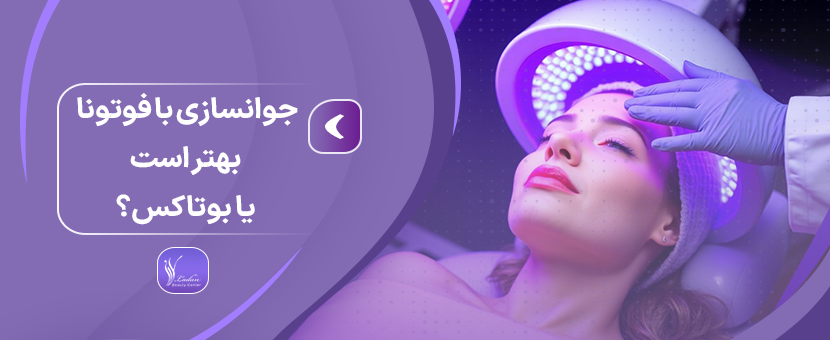 جوانسازی با فوتونا بهتر است یا بوتاکس؟ | کلینیک لادن پاسداران