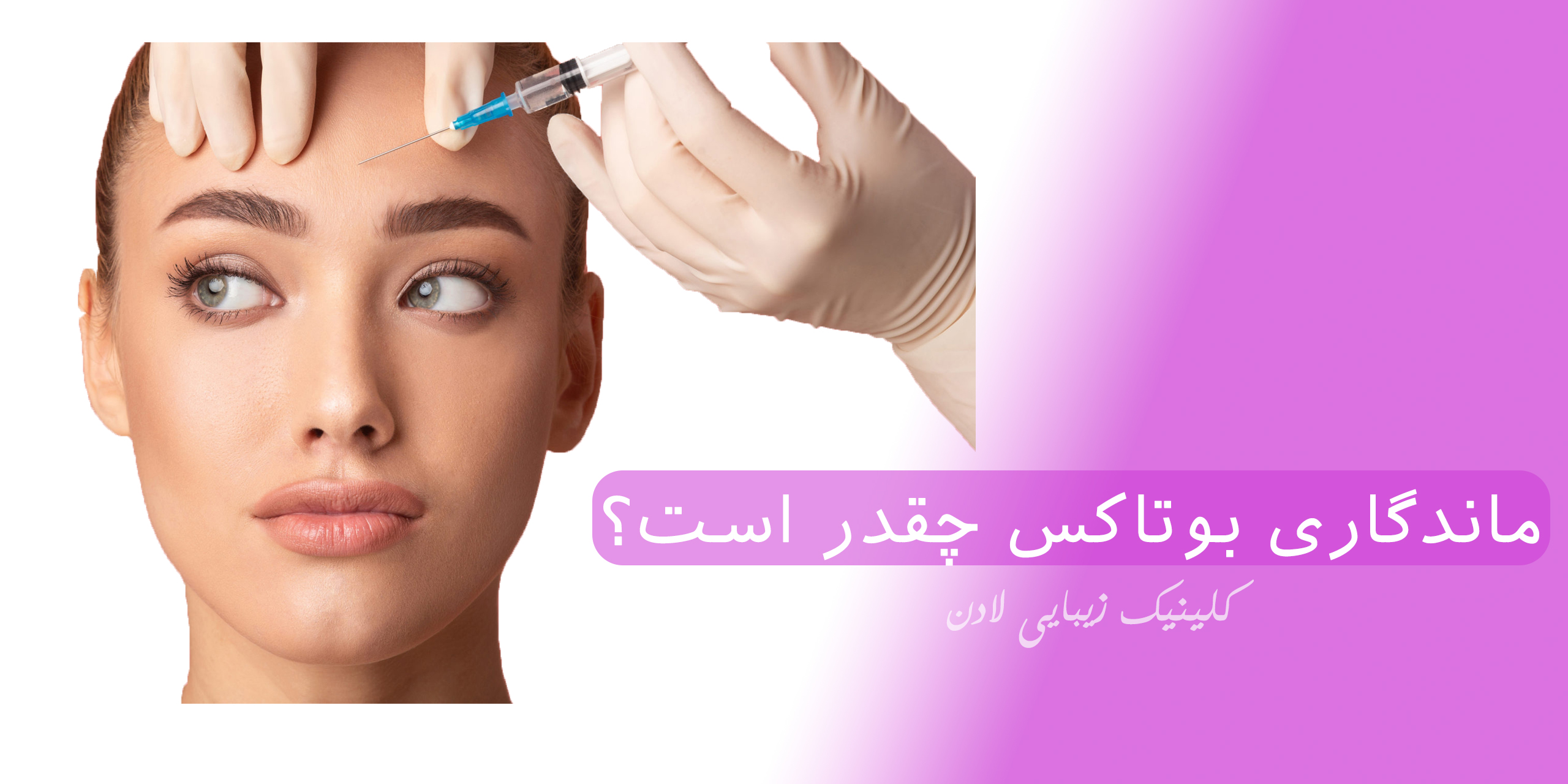 ماندگاری بوتاکس چقدر است؟ عوامل موثر بر آن چیست؟ - مرکز زیبایی لادن